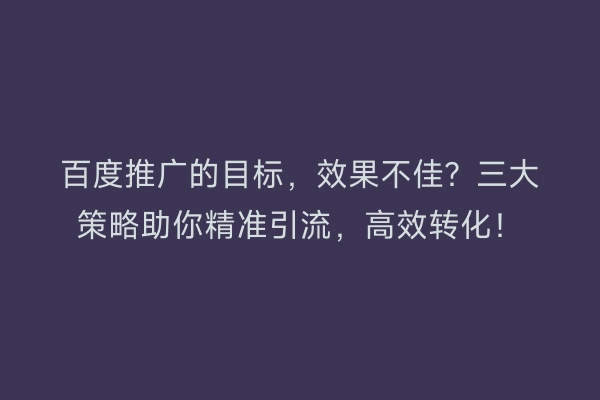 百度推广的目标，效果不佳？三大策略助你精准引流，高效转化！