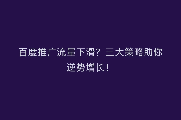 百度推广流量下滑？三大策略助你逆势增长！