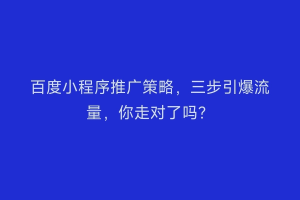 百度小程序推广策略,三步引爆流量,你走对了吗?