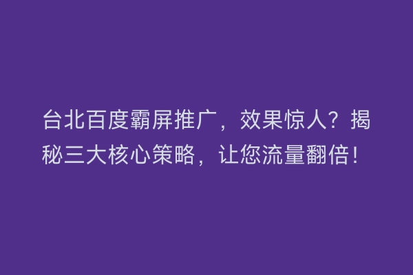台北百度霸屏推广，效果惊人？揭秘三大核心策略，让您流量翻倍！