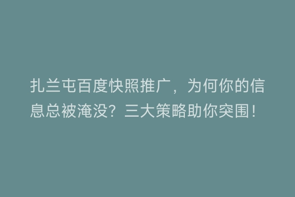 扎兰屯百度快照推广，为何你的信息总被淹没？三大策略助你突围！