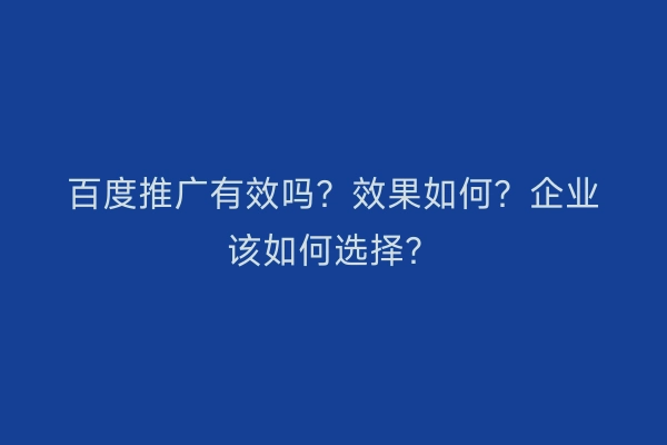 百度推广有效吗？效果如何？企业该如何选择？