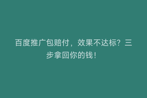 百度推广包赔付，效果不达标？三步拿回你的钱！