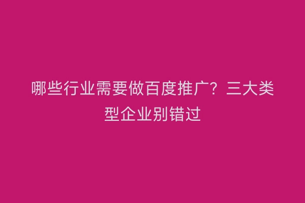 哪些行业需要做百度推广？三大类型企业别错过