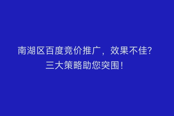 南湖区百度竞价推广，效果不佳？三大策略助您突围！