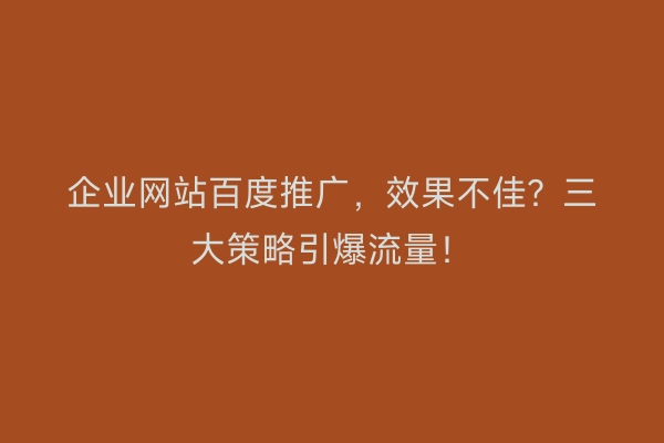 企业网站百度推广，效果不佳？三大策略引爆流量！