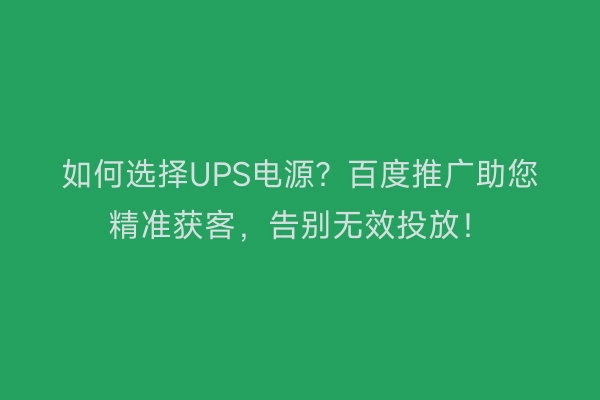 如何选择UPS电源？百度推广助您精准获客，告别无效投放！