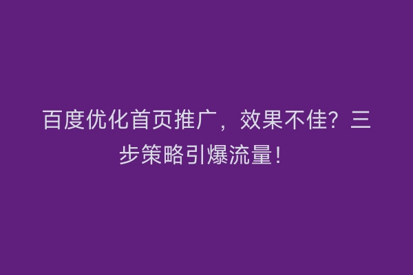 百度优化首页推广，效果不佳？三步策略引爆流量！