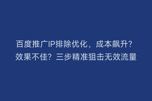 百度推广IP排除优化，成本飙升？效果不佳？三步精准狙击无效流量