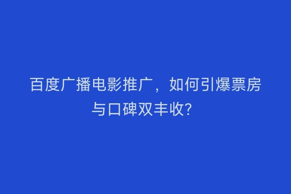 百度广播电影推广,如何引爆票房与口碑双丰收?