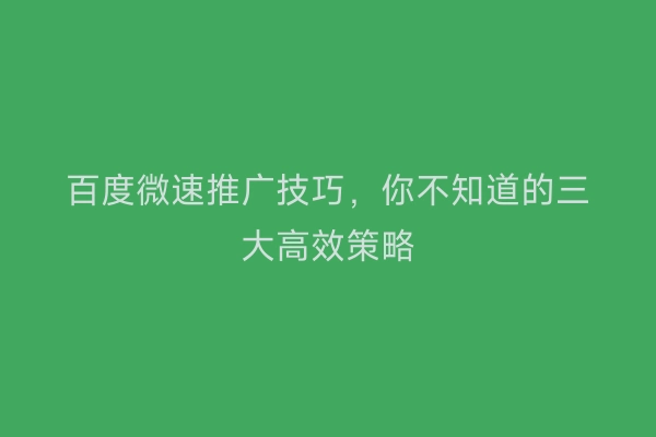 百度微速推广技巧，你不知道的三大高效策略