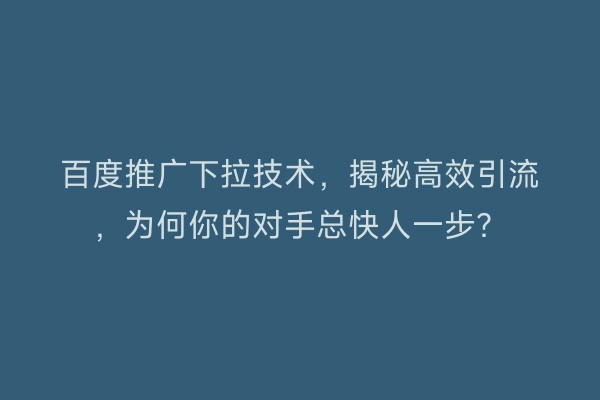 百度推广下拉技术，揭秘高效引流，为何你的对手总快人一步？