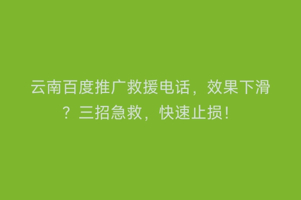 云南百度推广救援电话，效果下滑？三招急救，快速止损！