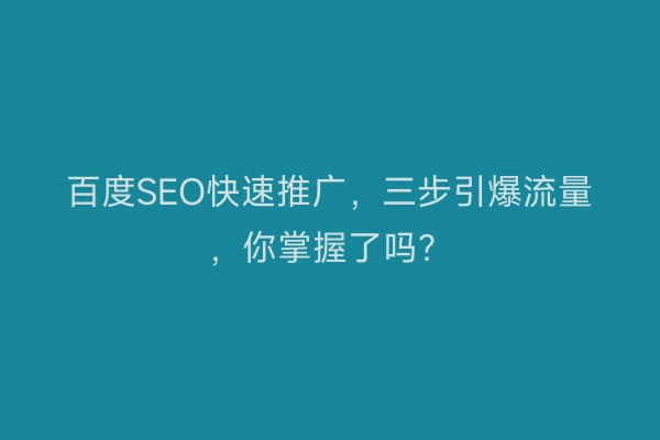百度SEO快速推广，三步引爆流量，你掌握了吗？
