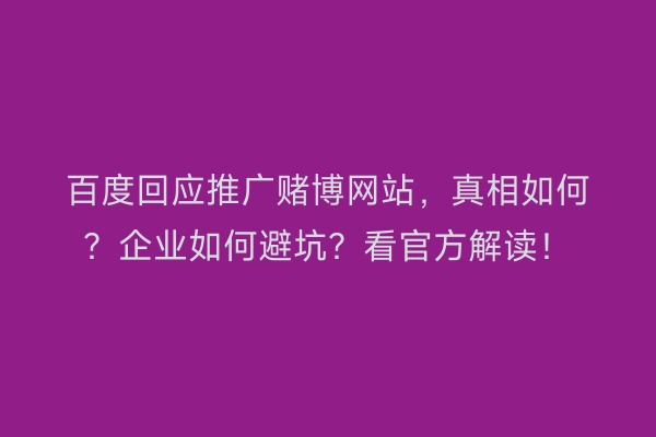 百度回应推广赌博网站，真相如何？企业如何避坑？看官方解读！