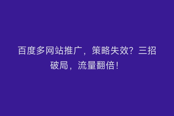 百度多网站推广，策略失效？三招破局，流量翻倍！