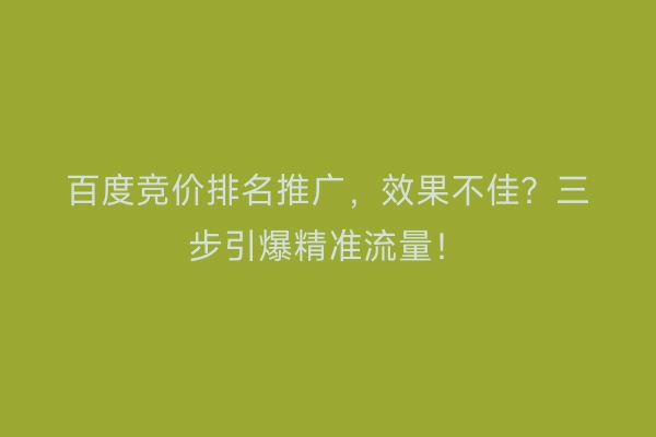 百度竞价排名推广，效果不佳？三步引爆精准流量！