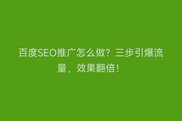 百度SEO推广怎么做？三步引爆流量，效果翻倍！