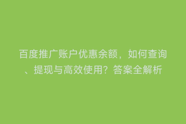 百度推广账户优惠余额，如何查询、提现与高效使用？答案全解析