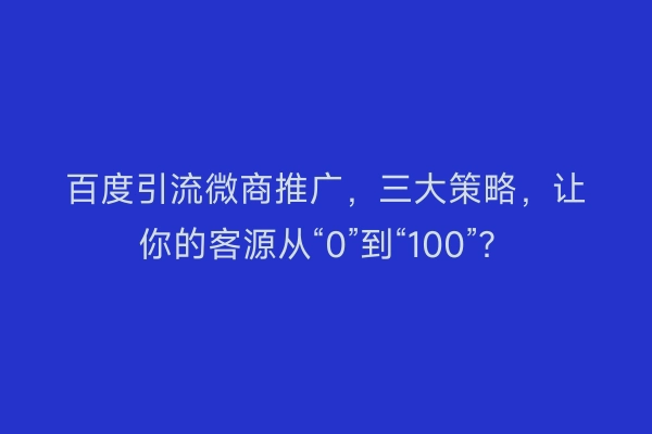 百度引流微商推广，三大策略，让你的客源从“0”到“100”？