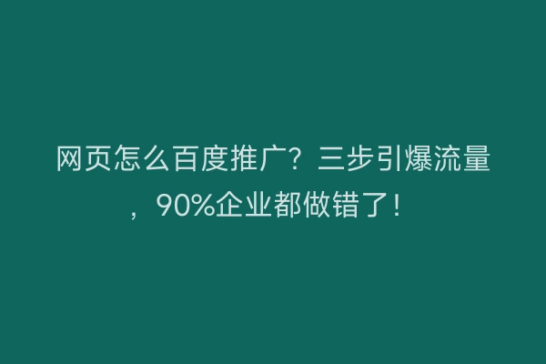 网页怎么百度推广？三步引爆流量，90%企业都做错了！