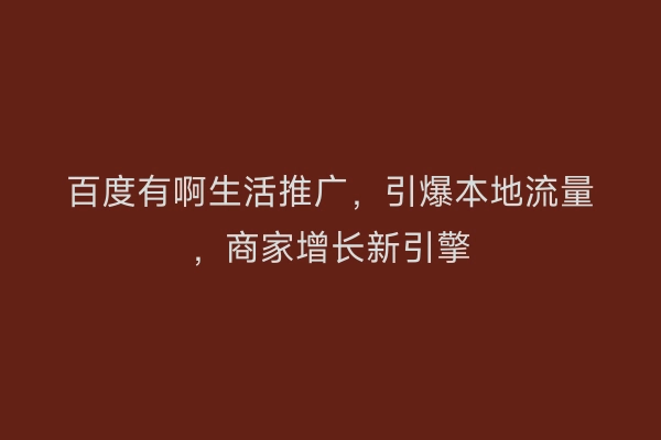 百度有啊生活推广，引爆本地流量，商家增长新引擎