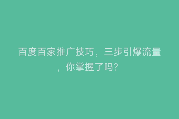 百度百家推广技巧，三步引爆流量，你掌握了吗？