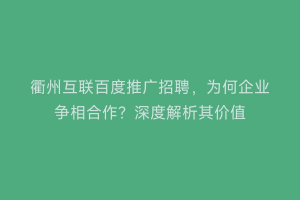 衢州互联百度推广招聘，为何企业争相合作？深度解析其价值