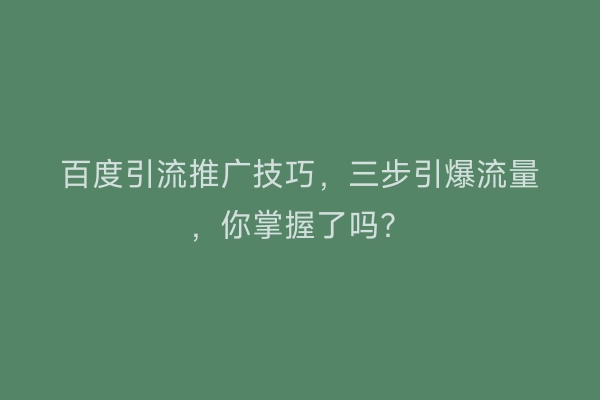 百度引流推广技巧，三步引爆流量，你掌握了吗？