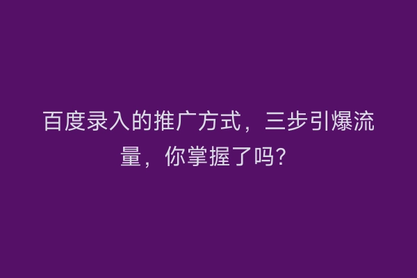 百度录入的推广方式，三步引爆流量，你掌握了吗？