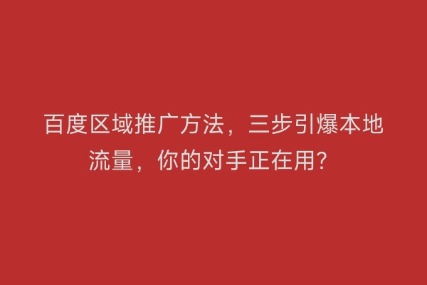 百度区域推广方法，三步引爆本地流量，你的对手正在用？