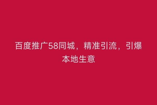 百度推广58同城，精准引流，引爆本地生意