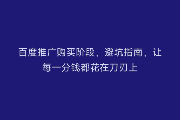 百度推广购买阶段，避坑指南，让每一分钱都花在刀刃上