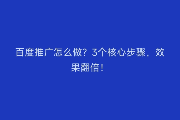 百度推广怎么做？3个核心步骤，效果翻倍！