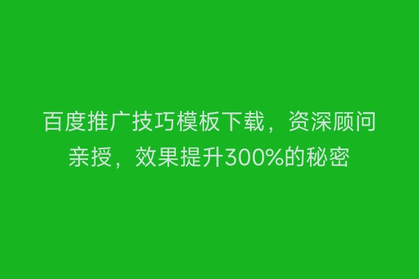 百度推广技巧模板下载，资深顾问亲授，效果提升300%的秘密