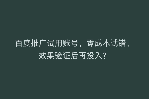 百度推广试用账号，零成本试错，效果验证后再投入？