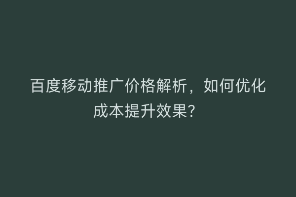 百度移动推广价格解析，如何优化成本提升效果？
