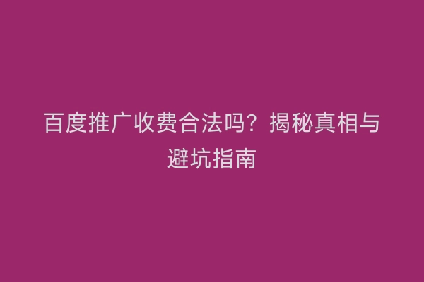 百度推广收费合法吗？揭秘真相与避坑指南