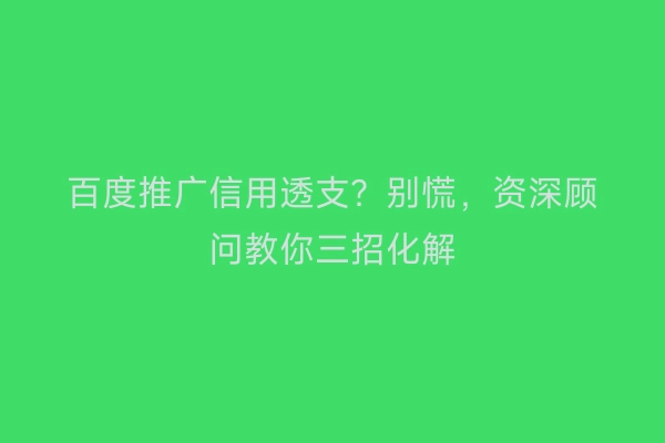 百度推广信用透支？别慌，资深顾问教你三招化解