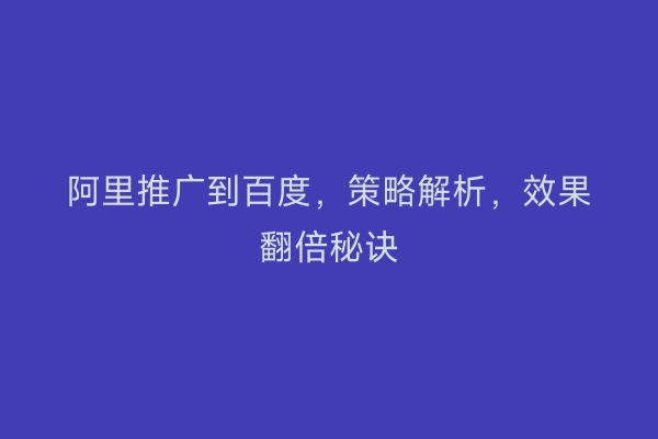 阿里推广到百度，策略解析，效果翻倍秘诀