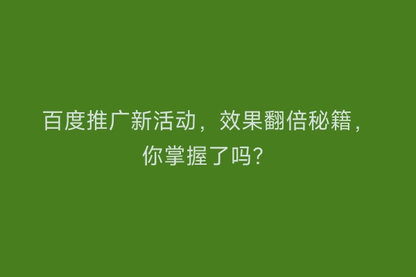 百度推广新活动，效果翻倍秘籍，你掌握了吗？