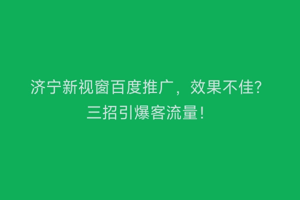 济宁新视窗百度推广，效果不佳？三招引爆客流量！