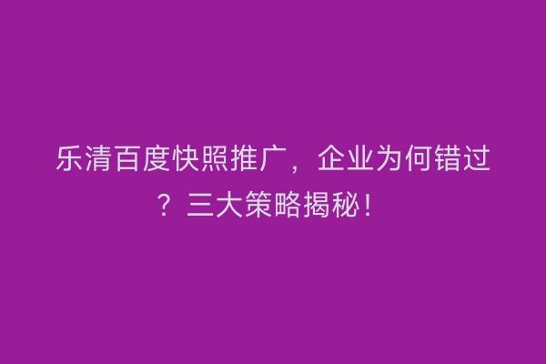 乐清百度快照推广，企业为何错过？三大策略揭秘！