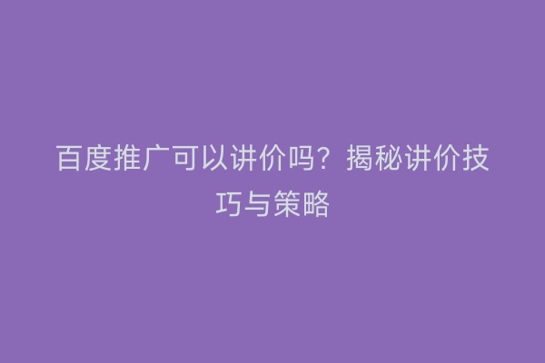 百度推广可以讲价吗？揭秘讲价技巧与策略