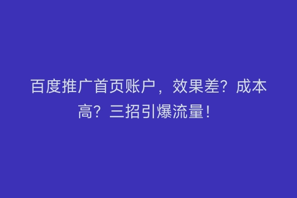 百度推广首页账户，效果差？成本高？三招引爆流量！