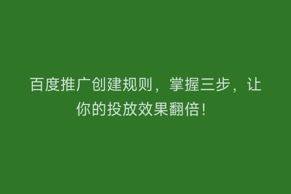 百度推广创建规则，掌握三步，让你的投放效果翻倍！