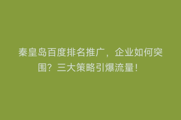 秦皇岛百度排名推广，企业如何突围？三大策略引爆流量！