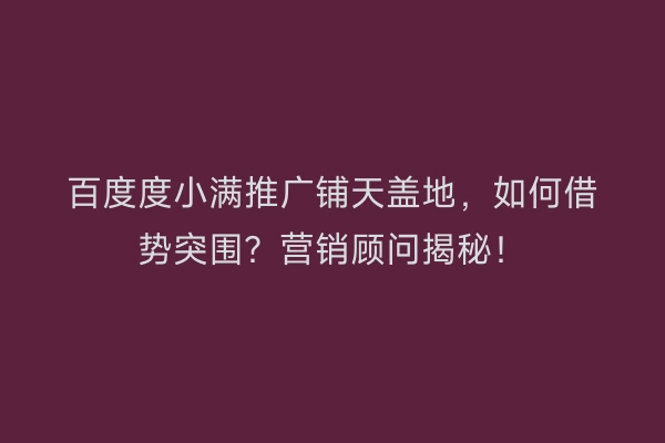 百度度小满推广铺天盖地，如何借势突围？营销顾问揭秘！