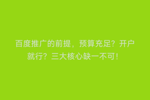 百度推广的前提，预算充足？开户就行？三大核心缺一不可！