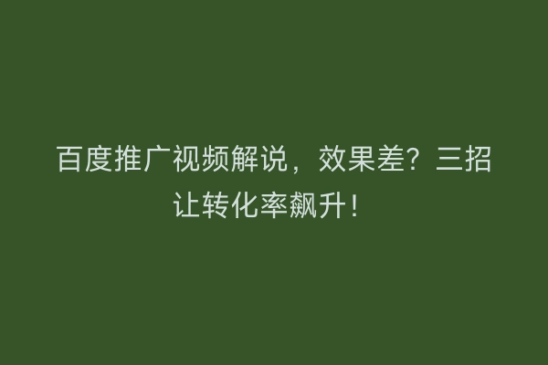 百度推广视频解说，效果差？三招让转化率飙升！